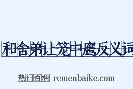 和舍弟让笼中鹰反义词是什么意思的图片